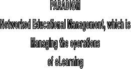 PARADIGM
Networked Educational Management, which is
Managing the operations
of eLearning